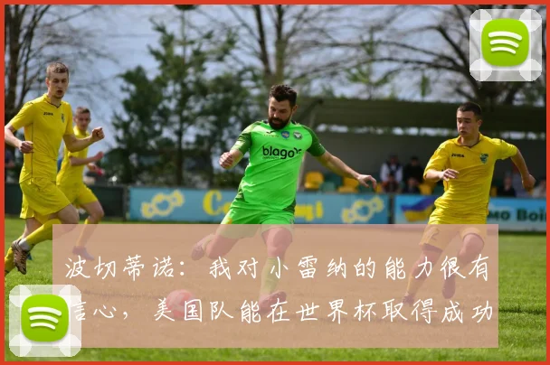 波切蒂诺：我对小雷纳的能力很有信心，美国队能在世界杯取得成功
