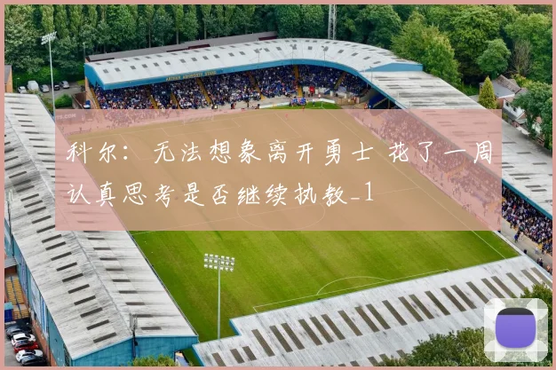 科尔：无法想象离开勇士 花了一周认真思考是否继续执教_1