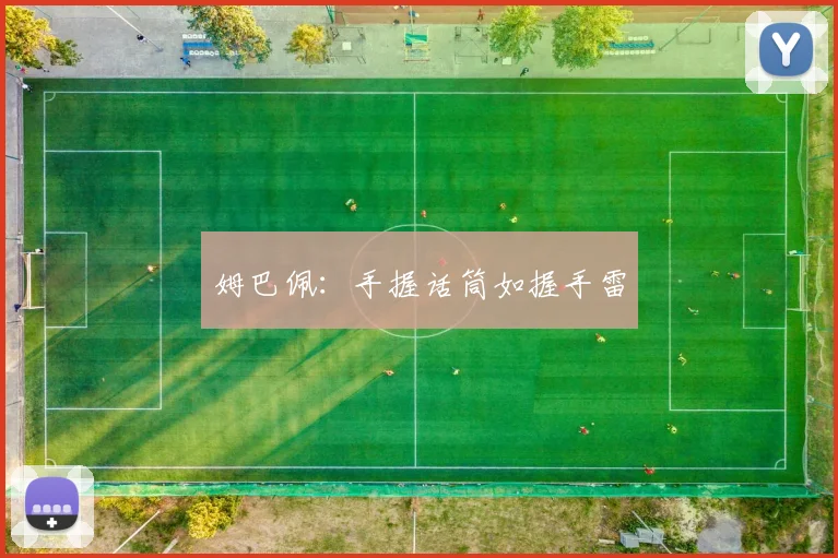 姆巴佩：手握话筒如握手雷