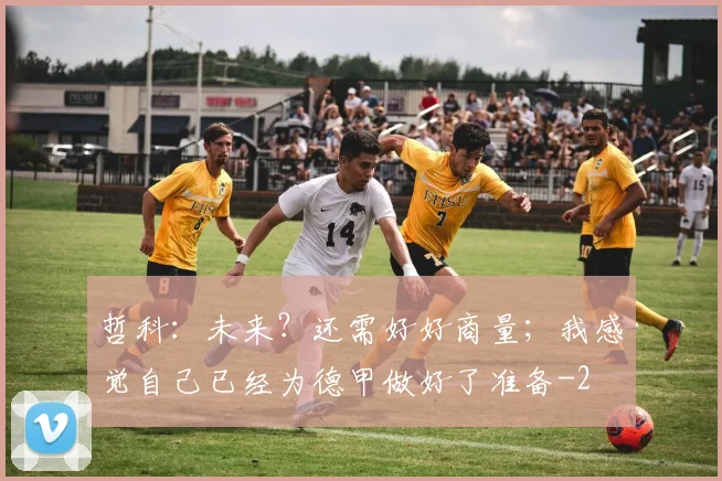 哲科:未来?还需好好商量;我感觉自己已经为德甲做好了准备