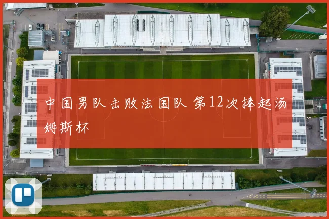 中国男队击败法国队 第12次捧起汤姆斯杯