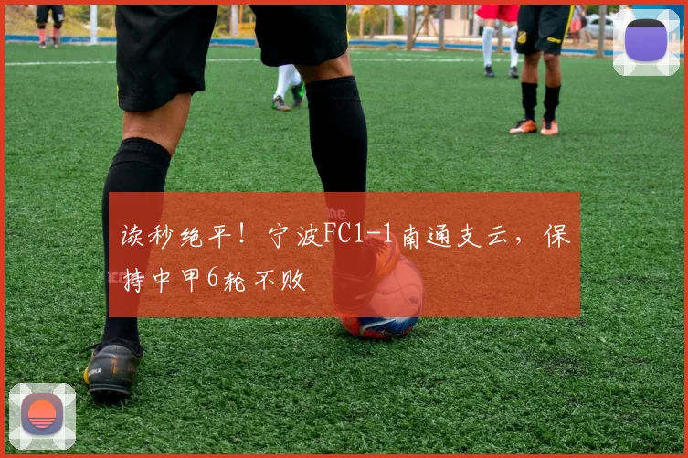 读秒绝平！宁波FC1-1南通支云，保持中甲6轮不败