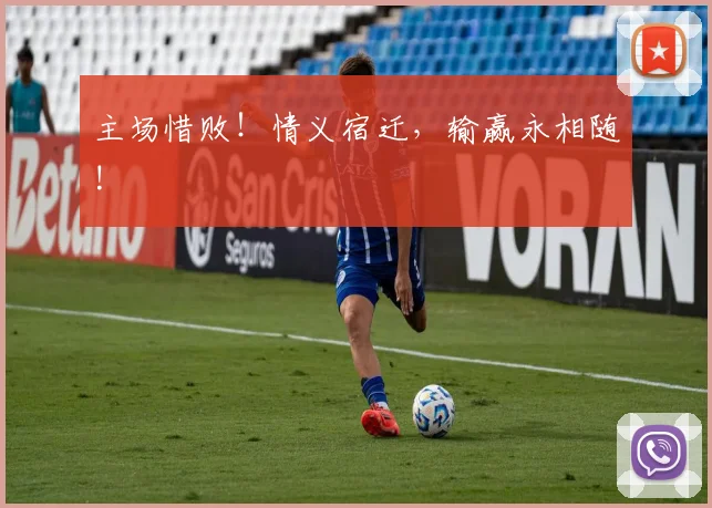 主场惜败！情义宿迁，输赢永相随!