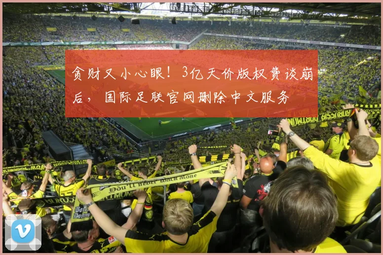贪财又小心眼！3亿天价版权费谈崩后，国际足联官网删除中文服务