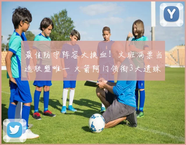 最佳防守阵容大换血！文班满票当选联盟唯一 火箭阿门领衔3大遗珠