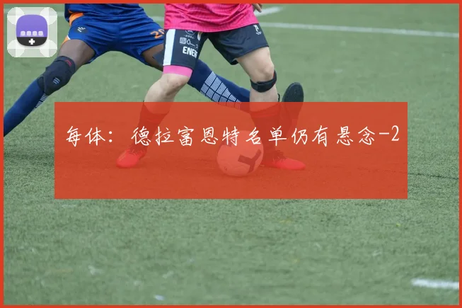 每体:德拉富恩特名单仍有悬念